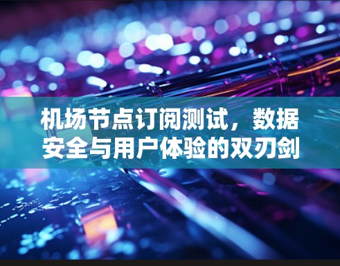 机场节点订阅测试，数据安全与用户体验的双刃剑
