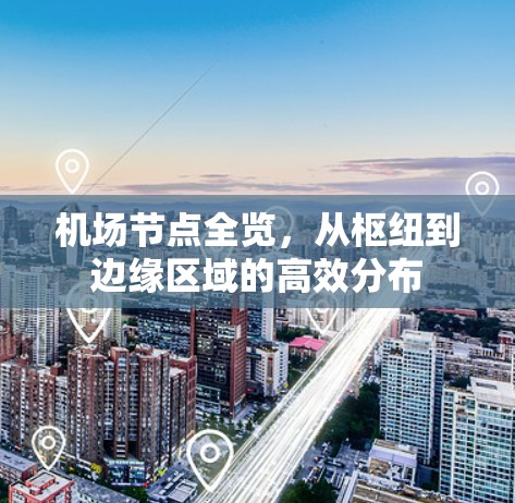 机场节点全览，从枢纽到边缘区域的高效分布