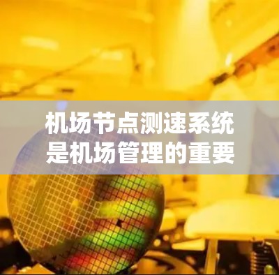 机场节点测速系统是机场管理的重要工具，用于监控飞机的飞行状态，确保交通安全。以下是一步步的使用指南，帮助您有效使用机场节点测速