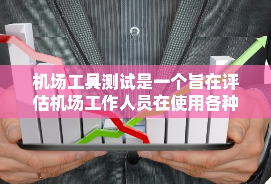 机场工具测试是一个旨在评估机场工作人员在使用各种机场设备和工具时的技能和操作能力。以下是对该主题的分步解释和总结