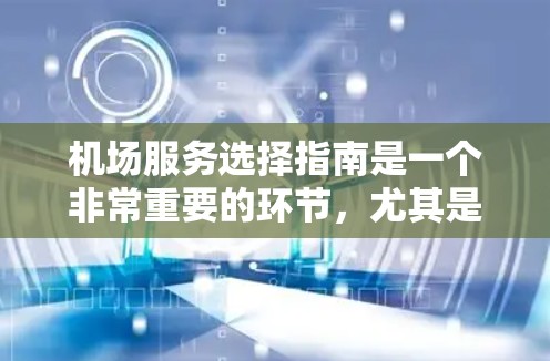 机场服务选择指南是一个非常重要的环节，尤其是在面对行李、物品查询、行李分类等需求时。以下是一些常见的机场服务类型及其选择指南