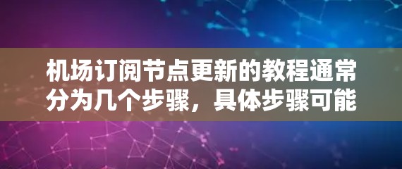 机场订阅节点更新的教程通常分为几个步骤，具体步骤可能因机场和数据源的不同而有所不同。以下是一般性的教程框架，你可以根据具体的需求调整