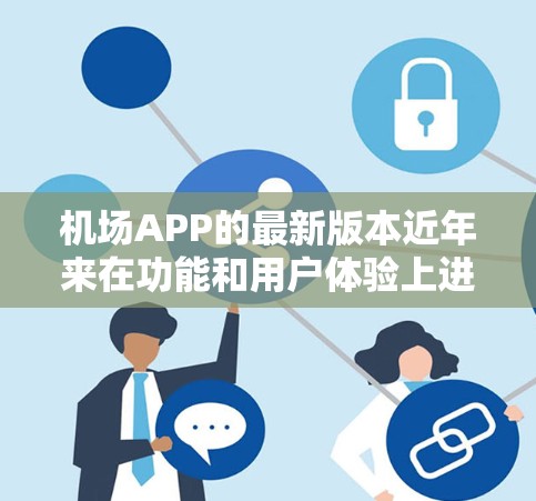 机场APP的最新版本近年来在功能和用户体验上进行了显著改进，以满足日益增长的乘客需求。以下是基于最新版本的详细信息