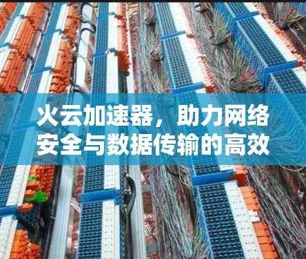 火云加速器，助力网络安全与数据传输的高效优化