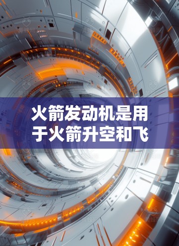 火箭发动机是用于火箭升空和飞行的核心设备，其工作原理、设计和优化涉及多个方面。以下是对火箭发动机的详细总结