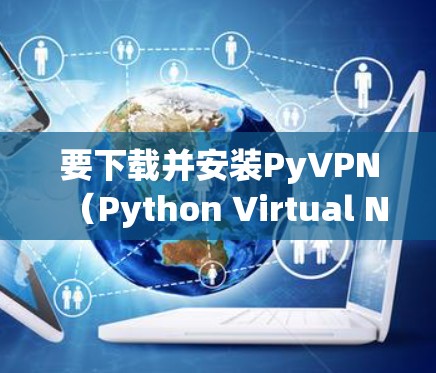 要下载并安装PyVPN（Python Virtual Network Platform）以下是简单步骤