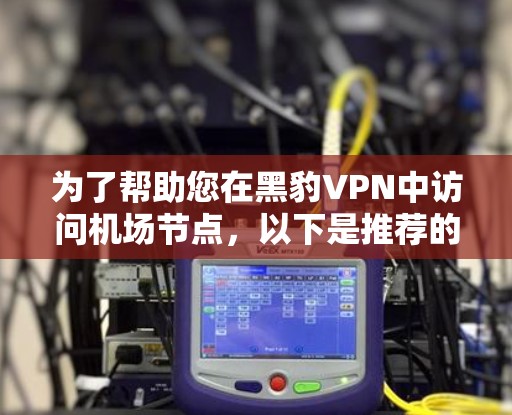 为了帮助您在黑豹VPN中访问机场节点，以下是推荐的服务器配置和位置