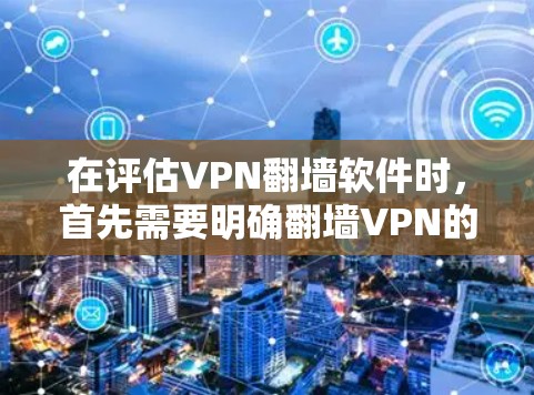 在评估VPN翻墙软件时，首先需要明确翻墙VPN的目标—安全、可靠、功能全面且易于使用的服务。以下是一些推荐的VPN翻墙软件，供您参考