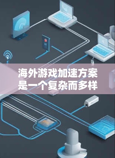 海外游戏加速方案是一个复杂而多样的过程，通常需要结合游戏开发、内容制作、市场推广等多个方面的工作。以下是一些可能的海外游戏加速方案的指导原则和步骤