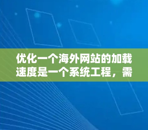 优化一个海外网站的加载速度是一个系统工程，需要综合考虑多个因素。以下是一步步的解决方案