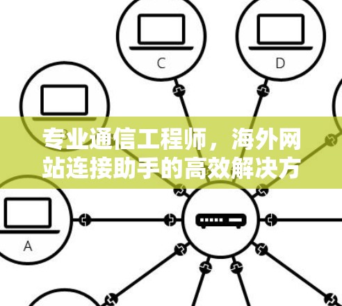 专业通信工程师，海外网站连接助手的高效解决方案
