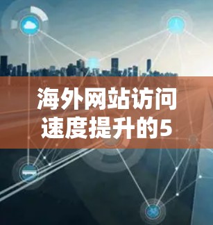海外网站访问速度提升的5个关键技巧