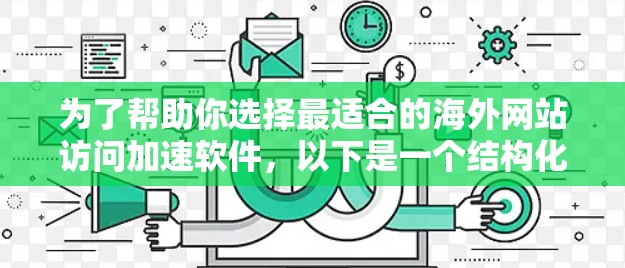 为了帮助你选择最适合的海外网站访问加速软件，以下是一个结构化的总结和推荐