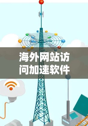 海外网站访问加速软件可以帮助您更快地访问国际网站，节省时间。以下是一些常用的海外网站访问加速软件及其使用方法