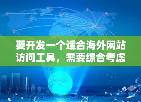 要开发一个适合海外网站访问工具，需要综合考虑用户的需求、安全标准和工具兼容性。以下是详细的建议