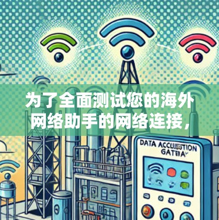 为了全面测试您的海外网络助手的网络连接，以下是一步步的步骤和注意事项
