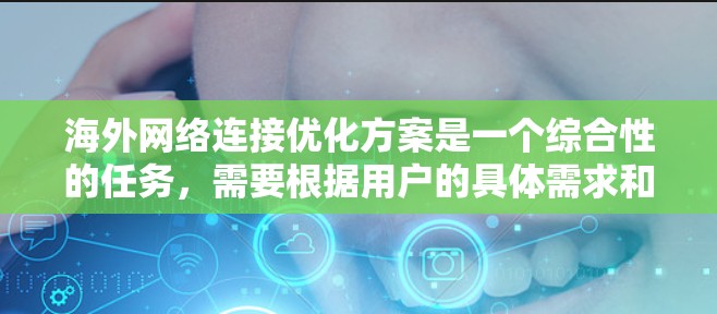 海外网络连接优化方案是一个综合性的任务，需要根据用户的具体需求和背景来制定最佳的解决方案。以下是一个通用的海外网络连接优化方案，您可以根据实际情况进行调整和优化