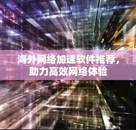 海外网络加速软件推荐，助力高效网络体验