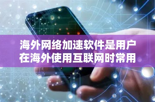 海外网络加速软件是用户在海外使用互联网时常用的工具，用于提高网络速度和稳定性。以下是一些常见的海外网络加速软件及其特点