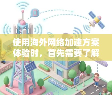 使用海外网络加速方案体验时，首先需要了解什么是网络加速和网络速度。网络加速是一种技术手段，用于提高服务器和浏览器在互联网上的连接速度，帮助用户更好地访问网络资源，节省时间