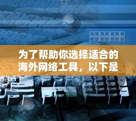 为了帮助你选择适合的海外网络工具，以下是一些综合考虑的因素和推荐