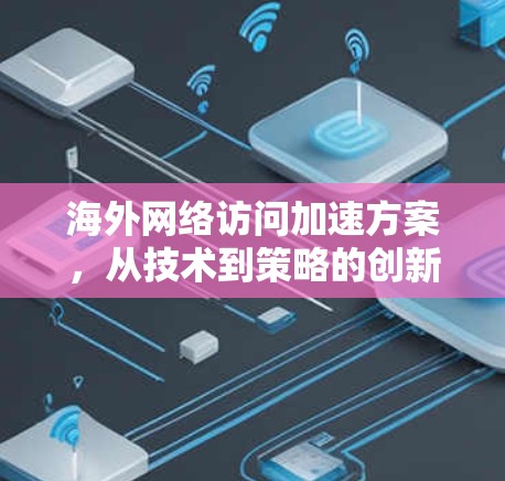 海外网络访问加速方案，从技术到策略的创新解析