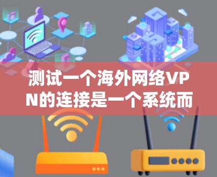 测试一个海外网络VPN的连接是一个系统而细致的过程，能够确保数据在安全的环境中传输和使用。以下是一个详细的步骤指南，帮助您顺利完成连接测试