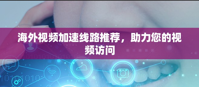 海外视频加速线路推荐，助力您的视频访问