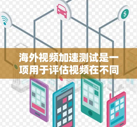 海外视频加速测试是一项用于评估视频在不同环境下的传输效果和速度的测试方法。以下是一些常见的步骤和注意事项，帮助您进行海外视频加速测试