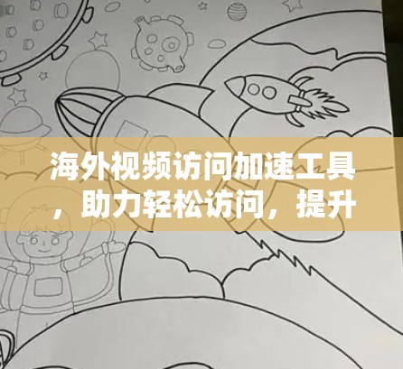 海外视频访问加速工具，助力轻松访问，提升效率
