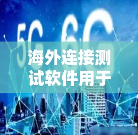 海外连接测试软件用于测试从一个国家或地区的用户到另一个国家或地区的服务器或设备连接的网络性能，通常用于跨语言环境测试或跨平台测试。以下是一些常用的测试软件和步骤指南