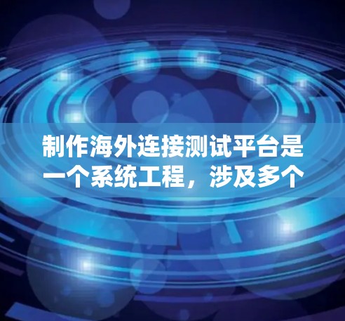制作海外连接测试平台是一个系统工程，涉及多个环节和技能的学习。以下是一个有条理的总结，帮助您逐步实现这个目标