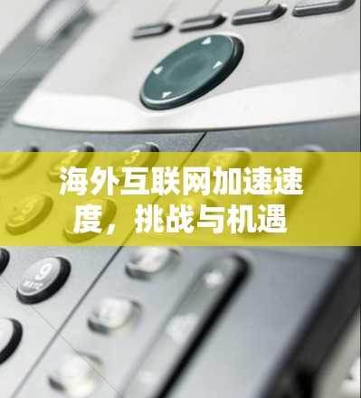 海外互联网加速速度，挑战与机遇
