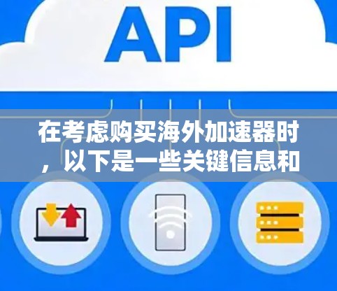 在考虑购买海外加速器时，以下是一些关键信息和建议
