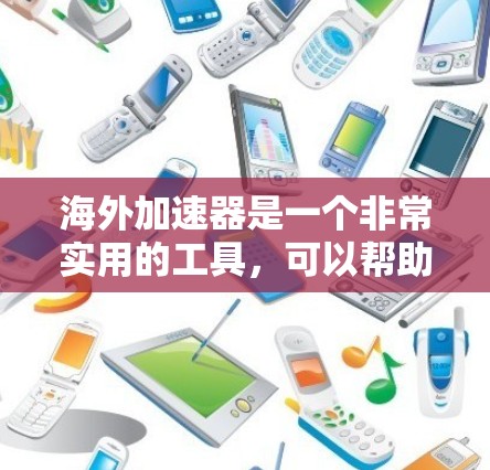 海外加速器是一个非常实用的工具，可以帮助你提升网络速度，特别是在海外旅行、商务交流或需要快速连接的情况下。以下是一些常见的海外加速器推荐，供你参考