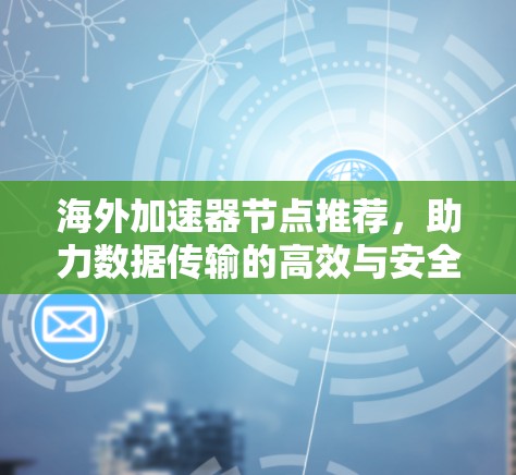 海外加速器节点推荐，助力数据传输的高效与安全
