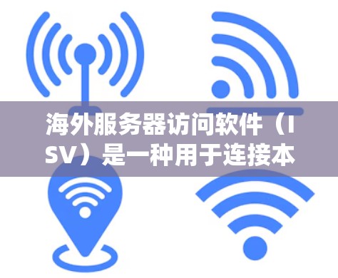 海外服务器访问软件（ISV）是一种用于连接本地服务器和服务器服务提供商（SSNs）的工具，旨在支持跨机架开发。以下是对这些软件的系统学习指南