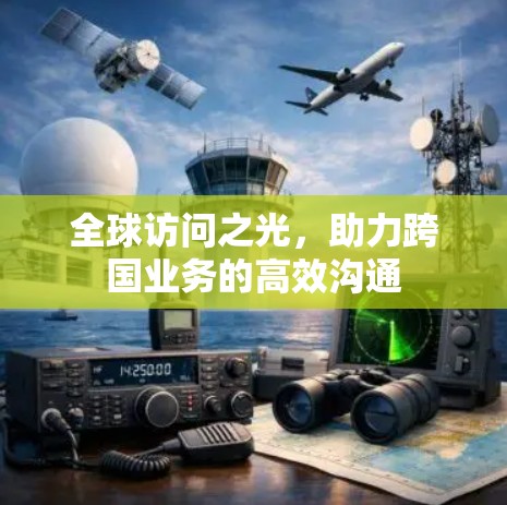 全球访问之光,助力跨国业务的高效沟通 全球访问之光,助力跨国业务的高效沟通