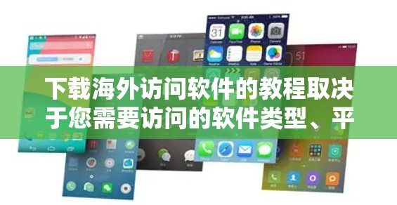 下载海外访问软件的教程取决于您需要访问的软件类型、平台以及您的设备环境。以下是一些通用的步骤和注意事项,您可以根据具体需求调整 下载海外访问软件的教程取决于您需要访问的软件类型、平台以及您的设备环境。以下是一些通用的步骤和注意事项,您可以根据具体需求调整