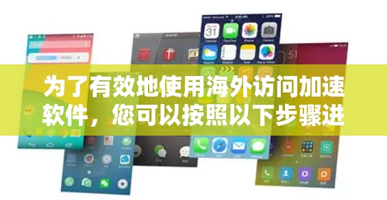 为了有效地使用海外访问加速软件，您可以按照以下步骤进行