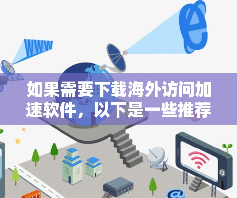 如果需要下载海外访问加速软件，以下是一些推荐的工具和方法