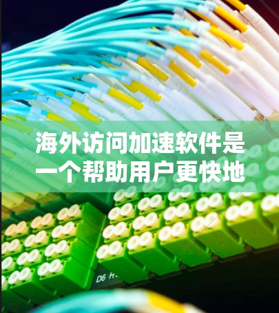 海外访问加速软件是一个帮助用户更快地访问国外网站或网页的工具。这些软件通常通过多种方式优化网页加载速度，包括解析、缓存、缓带、服务器缓存等。以下是几个常见的海外访问加速软件及其特点，供参考