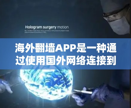 海外翻墙APP是一种通过使用国外网络连接到国内设备的技术，旨在访问无法访问的网络资源。以下是关于海外翻墙APP的详细分析