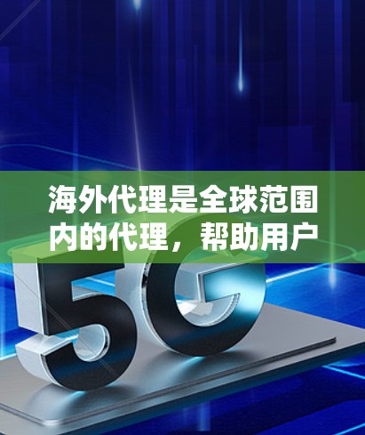 海外代理是全球范围内的代理，帮助用户在不同地区进行购物、支付等服务。以下是选择合适的海外代理的综合指导
