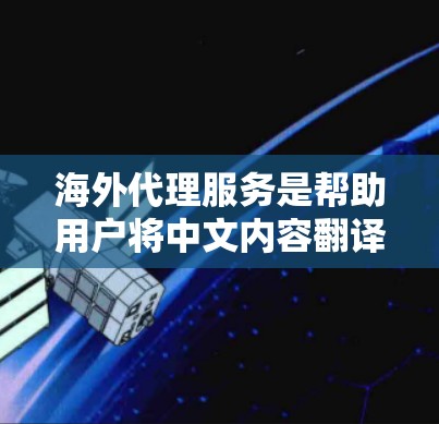 海外代理服务是帮助用户将中文内容翻译成多种语言或进行内容生成的服务。以下是对该服务的详细分析和建议