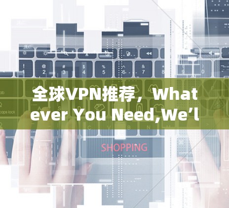 全球VPN推荐，Whatever You Need,We’ll Cover