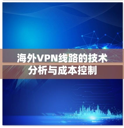海外VPN线路的技术分析与成本控制