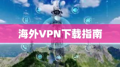 海外VPN下载指南