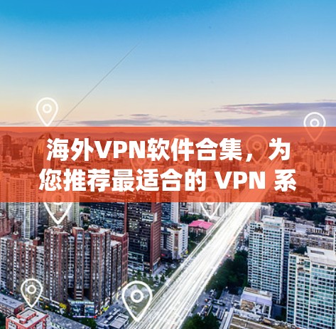 海外VPN软件合集，为您推荐最适合的 VPN 系统