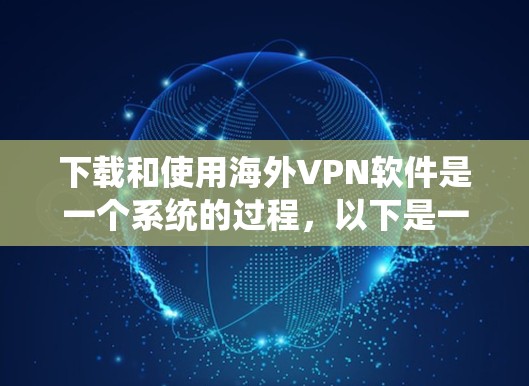 下载和使用海外VPN软件是一个系统的过程，以下是一步步的指南